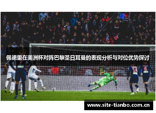 佩德里在美洲杯对阵巴黎圣日耳曼的表现分析与对位优势探讨